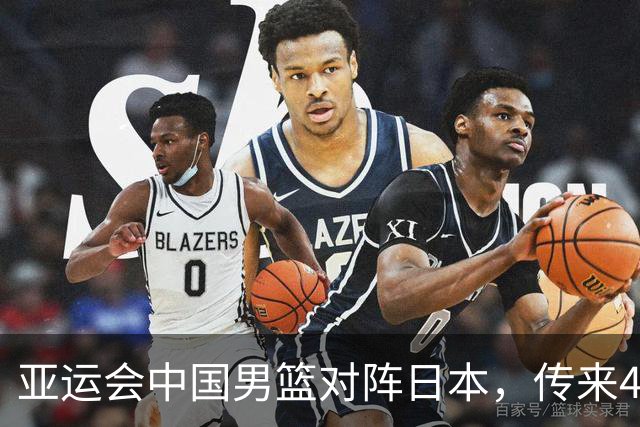 亚运会中国男篮对阵日本，传来4好消息和2坏消息，男篮赢球有望