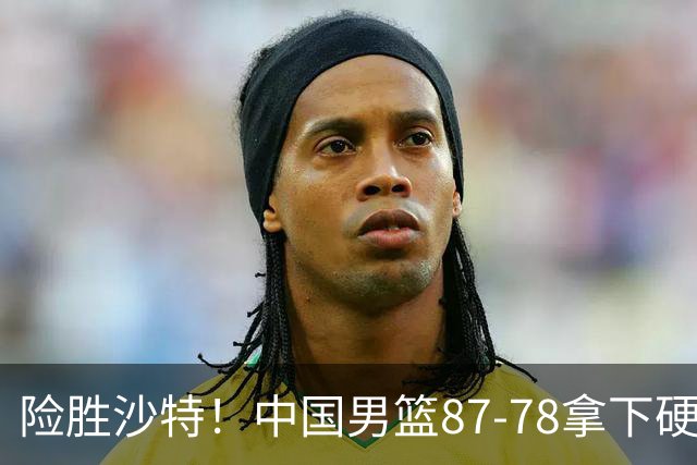 险胜沙特！中国男篮87-78拿下硬仗，抛开胡金秋，他才是最大功臣